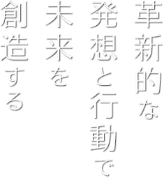 革新的な発想と行動で未来を創造する